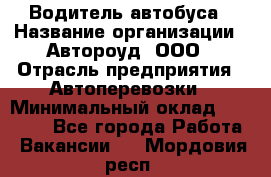 Водитель автобуса › Название организации ­ Автороуд, ООО › Отрасль предприятия ­ Автоперевозки › Минимальный оклад ­ 50 000 - Все города Работа » Вакансии   . Мордовия респ.